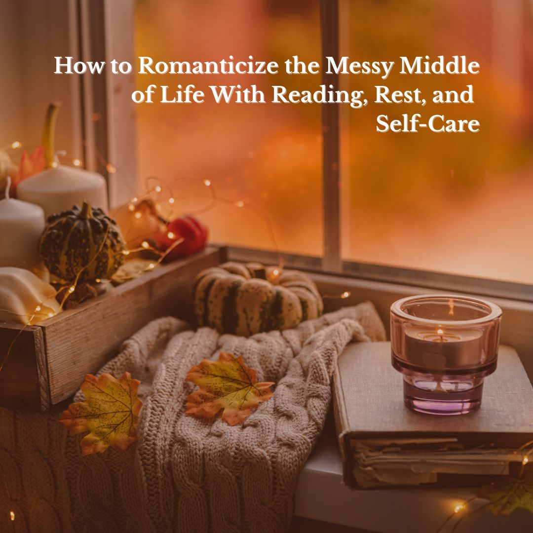 How to Romanticize the Messy Middle of Life With Reading, Rest, and Self-Care